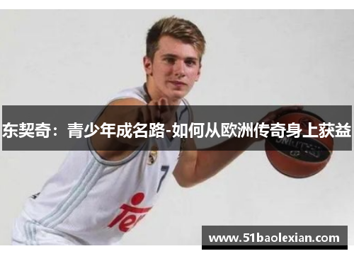 东契奇：青少年成名路-如何从欧洲传奇身上获益